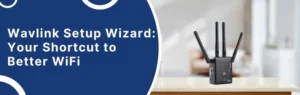 Wavlink Setup Wizard: Your Shortcut to Better WiFi