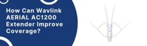 How Can Wavlink AERIAL AC1200 Extender Improve Coverage?
